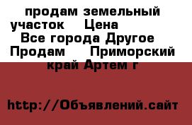 продам земельный участок  › Цена ­ 60 000 - Все города Другое » Продам   . Приморский край,Артем г.